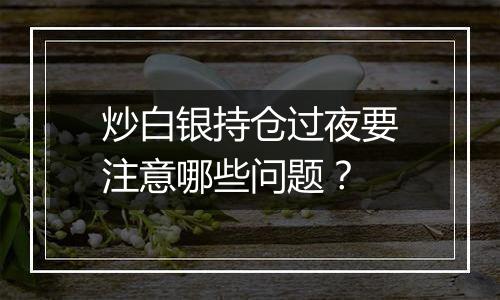 炒白银持仓过夜要注意哪些问题？