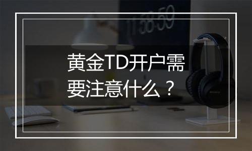 黄金TD开户需要注意什么？