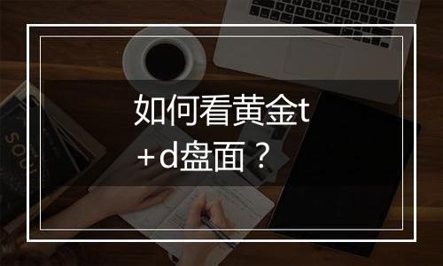 如何看黄金t+d盘面？