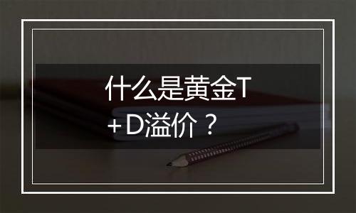 什么是黄金T+D溢价？