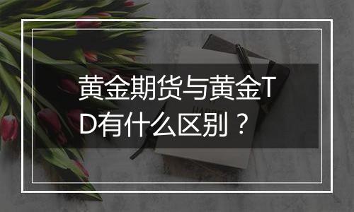 黄金期货与黄金TD有什么区别？