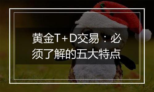 黄金T+D交易：必须了解的五大特点