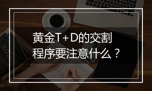 黄金T+D的交割程序要注意什么？