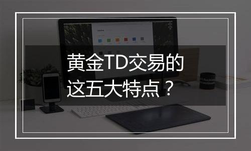 黄金TD交易的这五大特点？