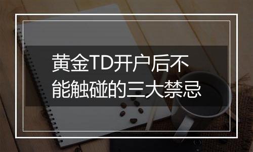 黄金TD开户后不能触碰的三大禁忌