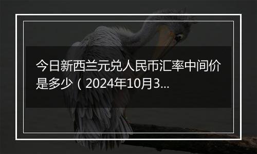 今日新西兰元兑人民币汇率中间价是多少（2024年10月3日）