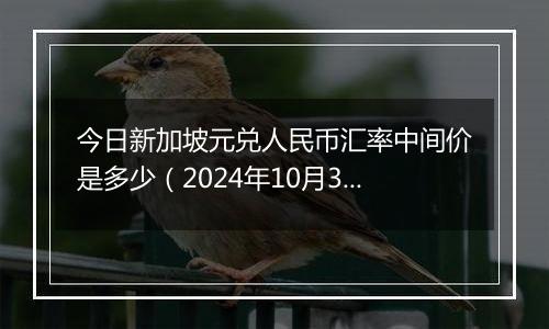 今日新加坡元兑人民币汇率中间价是多少（2024年10月3日）