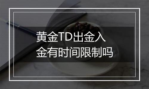 黄金TD出金入金有时间限制吗