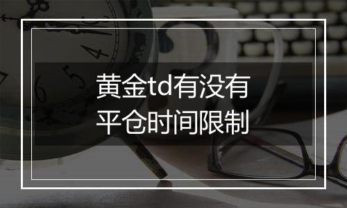 黄金td有没有平仓时间限制