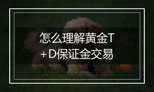 怎么理解黄金T+D保证金交易