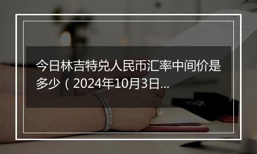 今日林吉特兑人民币汇率中间价是多少（2024年10月3日）