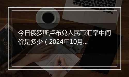 今日俄罗斯卢布兑人民币汇率中间价是多少（2024年10月3日）