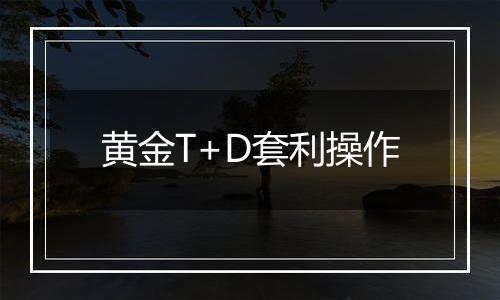 黄金T+D套利操作