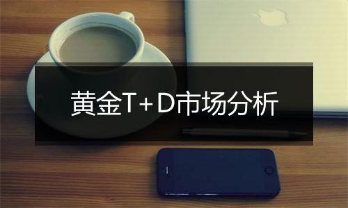 黄金T+D市场分析