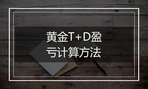 黄金T+D盈亏计算方法