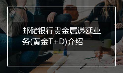 邮储银行贵金属递延业务(黄金T+D)介绍