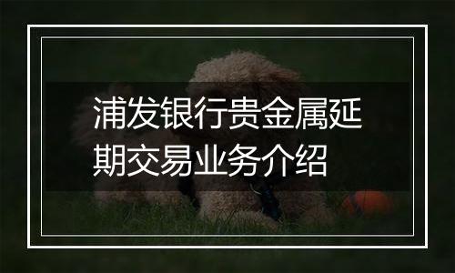 浦发银行贵金属延期交易业务介绍