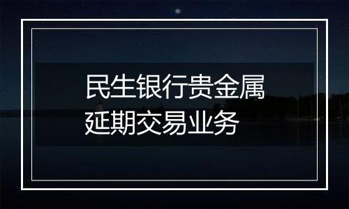 民生银行贵金属延期交易业务