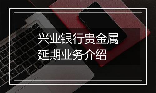 兴业银行贵金属延期业务介绍