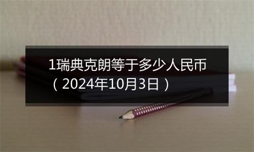 1瑞典克朗等于多少人民币（2024年10月3日）