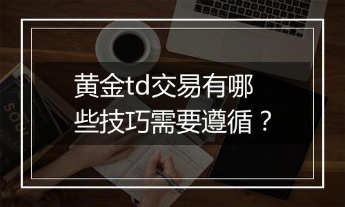 黄金td交易有哪些技巧需要遵循？