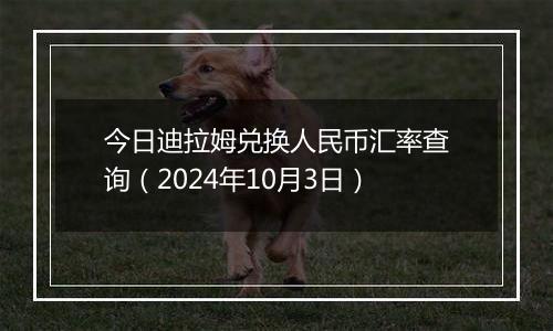 今日迪拉姆兑换人民币汇率查询（2024年10月3日）