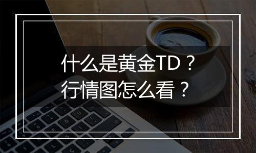 什么是黄金TD？行情图怎么看？