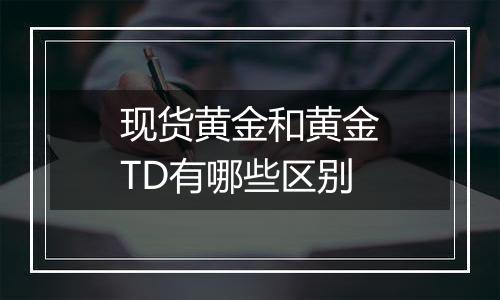 现货黄金和黄金TD有哪些区别