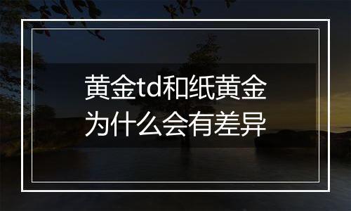 黄金td和纸黄金为什么会有差异