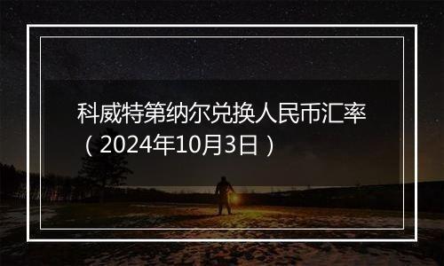 科威特第纳尔兑换人民币汇率（2024年10月3日）