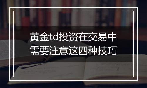 黄金td投资在交易中需要注意这四种技巧