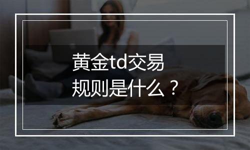 黄金td交易规则是什么？