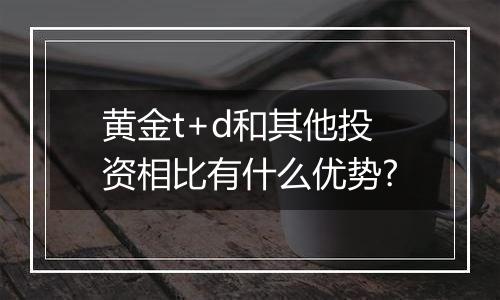 黄金t+d和其他投资相比有什么优势?