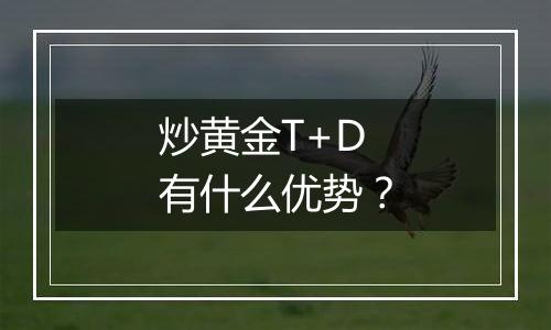 炒黄金T+D有什么优势？