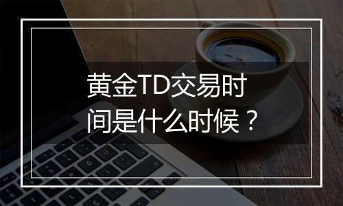 黄金TD交易时间是什么时候？