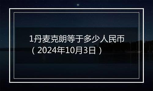 1丹麦克朗等于多少人民币（2024年10月3日）