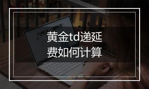 黄金td递延费如何计算