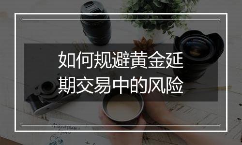 如何规避黄金延期交易中的风险