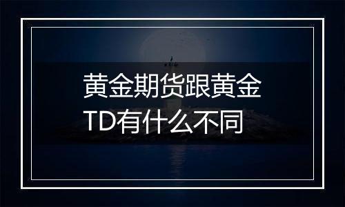 黄金期货跟黄金TD有什么不同