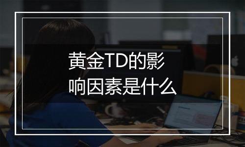 黄金TD的影响因素是什么