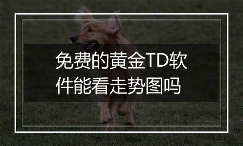 免费的黄金TD软件能看走势图吗