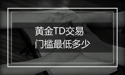 黄金TD交易门槛最低多少