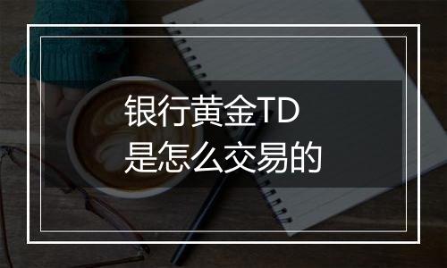 银行黄金TD是怎么交易的