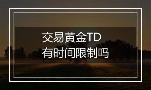 交易黄金TD有时间限制吗