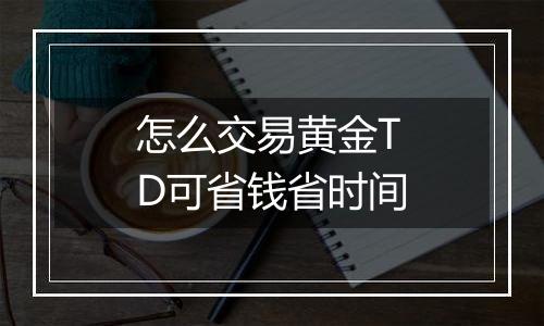 怎么交易黄金TD可省钱省时间