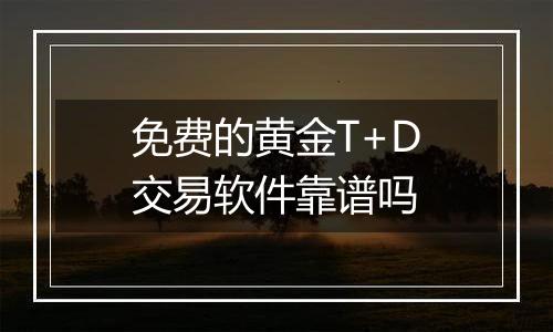 免费的黄金T+D交易软件靠谱吗