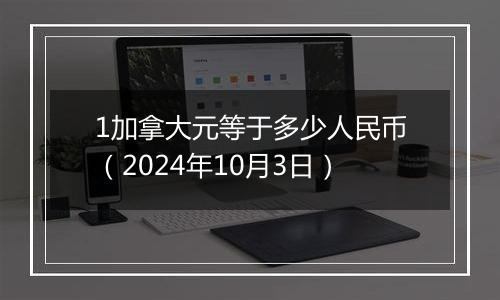 1加拿大元等于多少人民币（2024年10月3日）