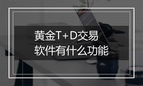 黄金T+D交易软件有什么功能