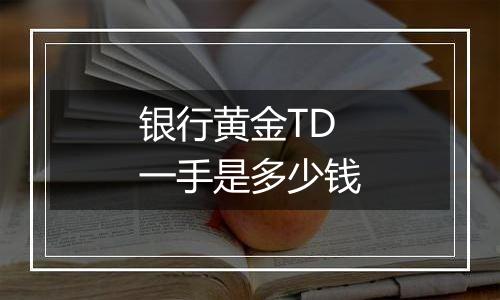 银行黄金TD一手是多少钱