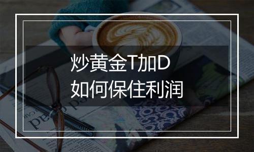 炒黄金T加D如何保住利润